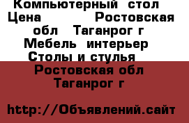 Компьютерный  стол › Цена ­ 4 000 - Ростовская обл., Таганрог г. Мебель, интерьер » Столы и стулья   . Ростовская обл.,Таганрог г.